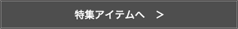 特集アイテムへ　＞