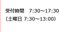 受付時間　7:30～17:30 （土曜日 7:30～13:00）