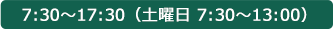 7:30～17:30（土曜日 7:30～13:00）